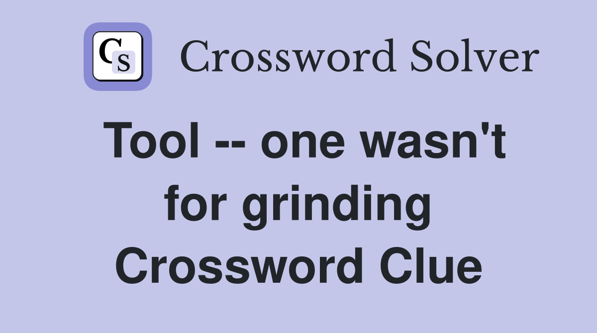Tool -- one wasn't for grinding Crossword Clue