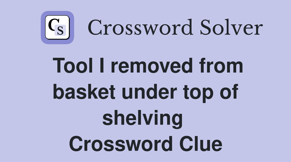 Tool I removed from basket under top of shelving  Crossword Clue