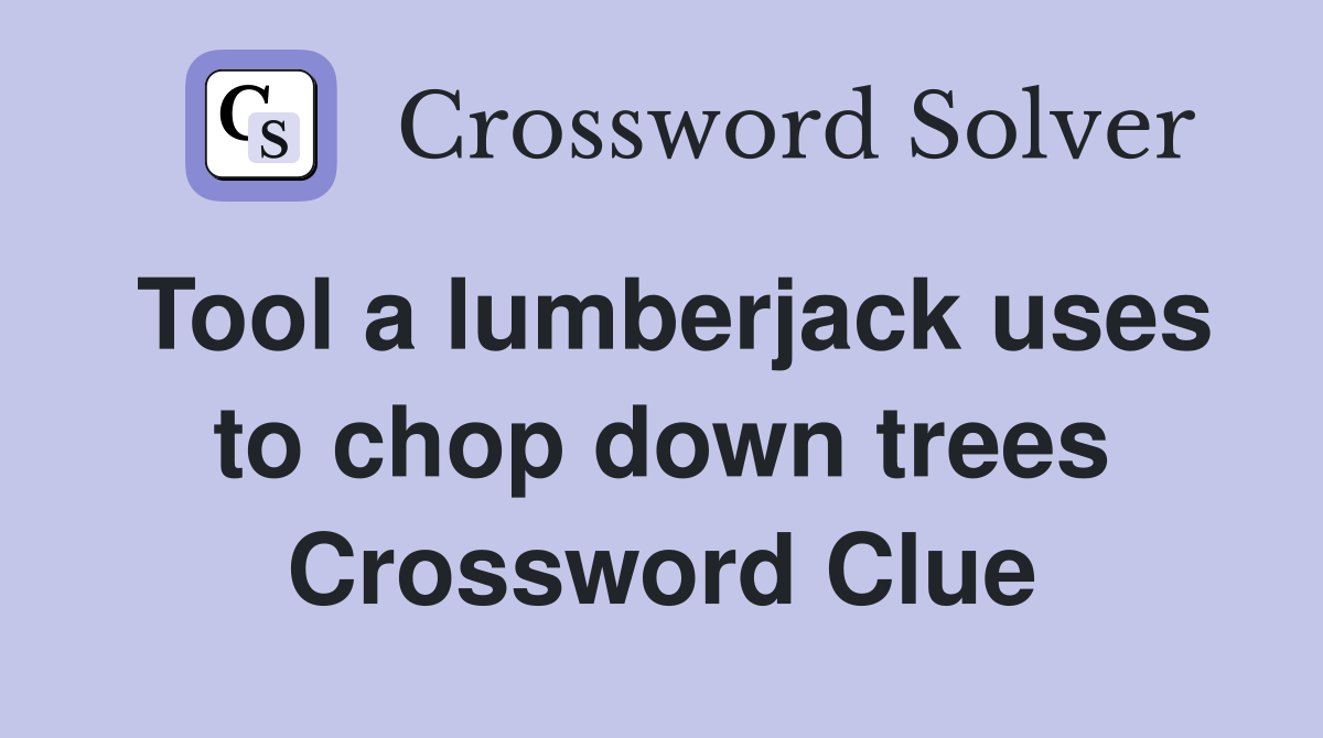Tool a lumberjack uses to chop down trees Crossword Clue