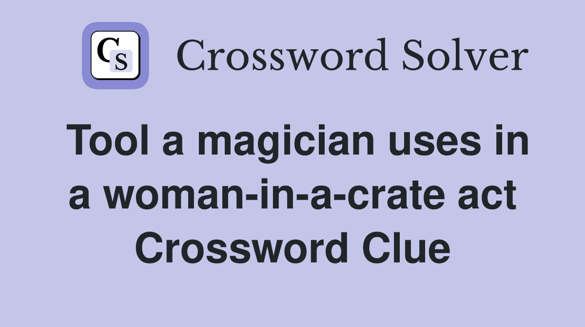 Tool a magician uses in a woman-in-a-crate act Crossword Clue