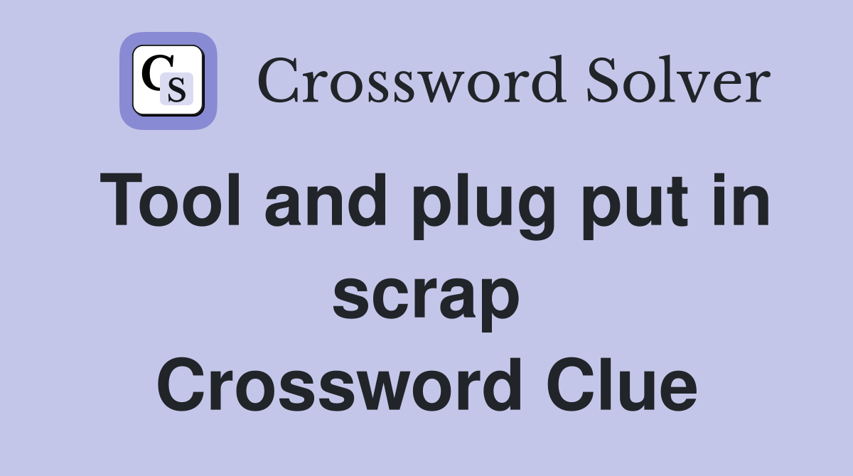 Tool and plug put in scrap Crossword Clue