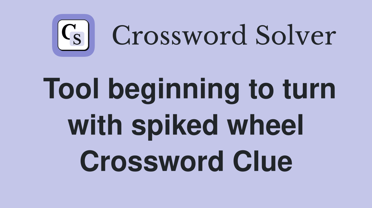 Tool beginning to turn with spiked wheel Crossword Clue