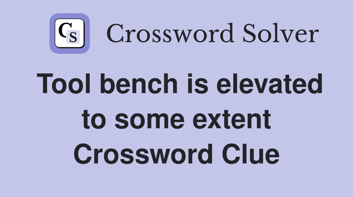 Tool bench is elevated to some extent Crossword Clue