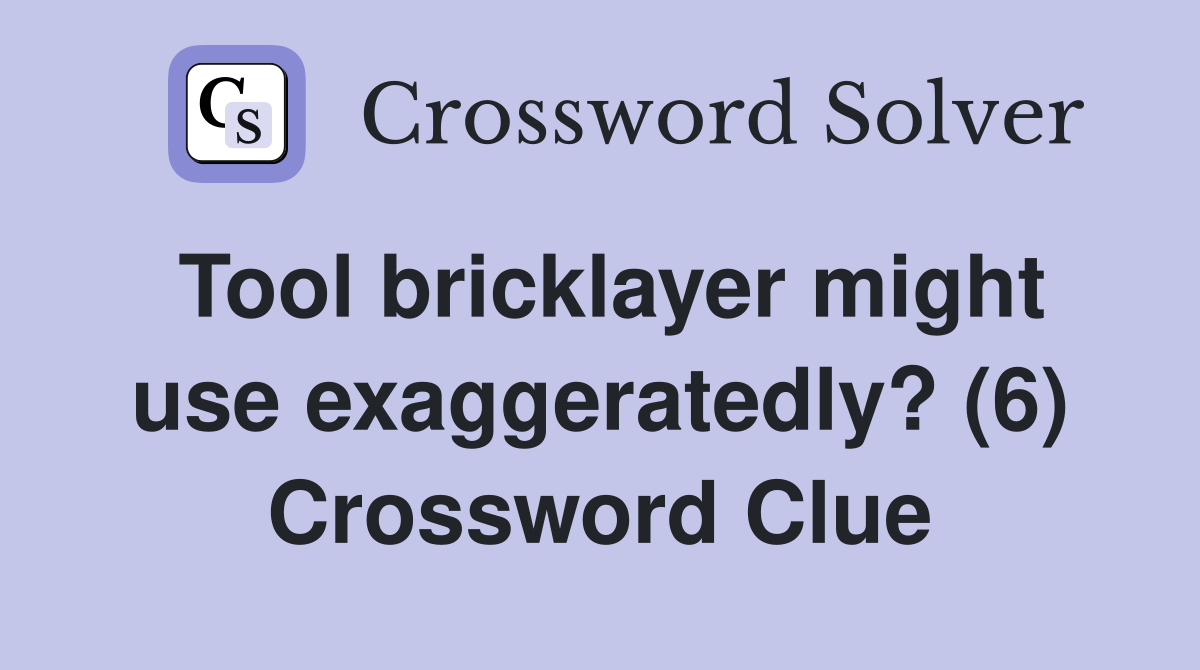 Tool bricklayer might use exaggeratedly? (6) Crossword Clue