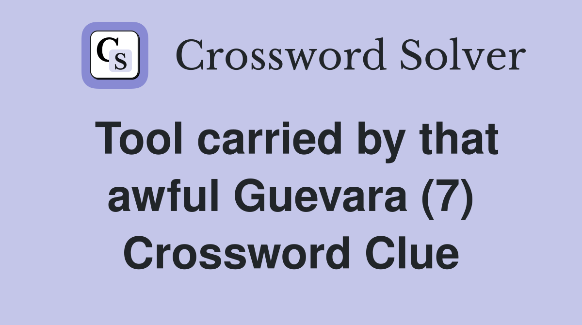 Tool carried by that awful Guevara (7) Crossword Clue