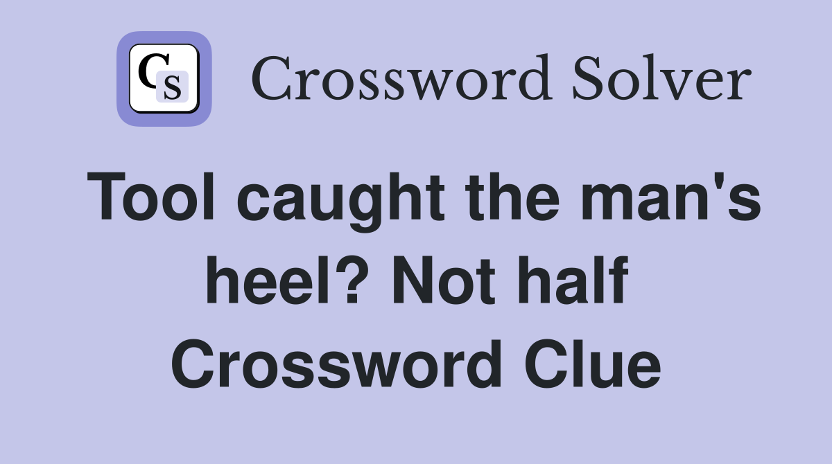 Tool caught the man's heel? Not half Crossword Clue