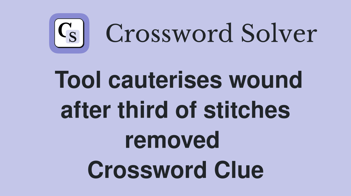 Tool cauterises wound after third of stitches removed  Crossword Clue
