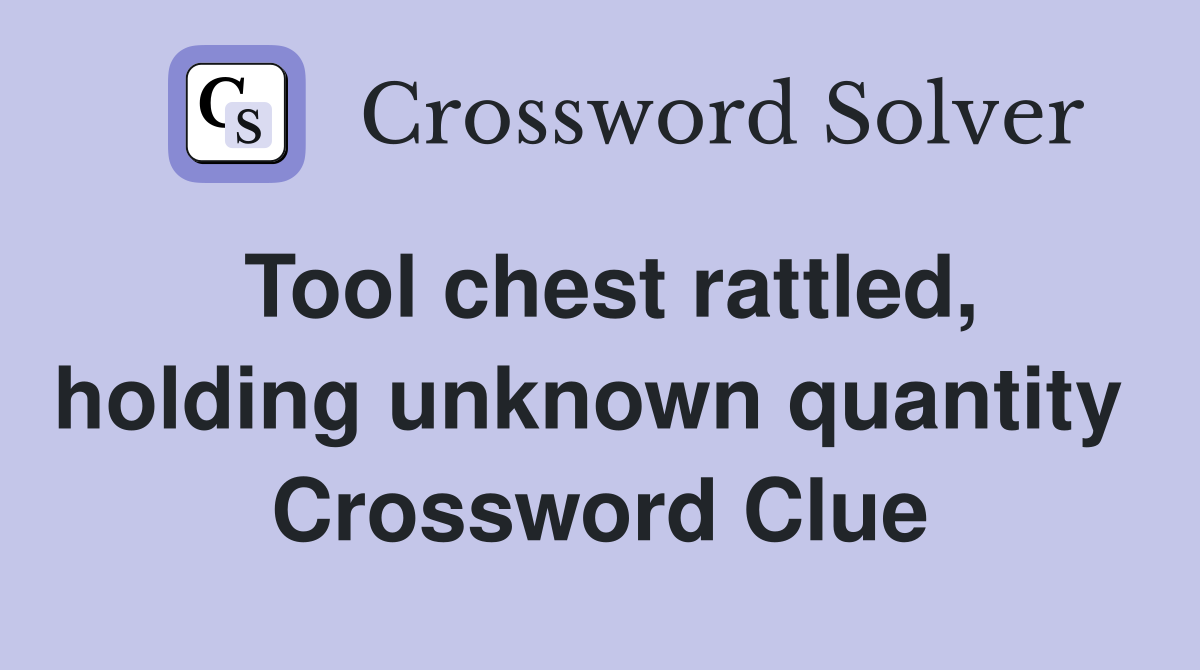 Tool chest rattled, holding unknown quantity  Crossword Clue