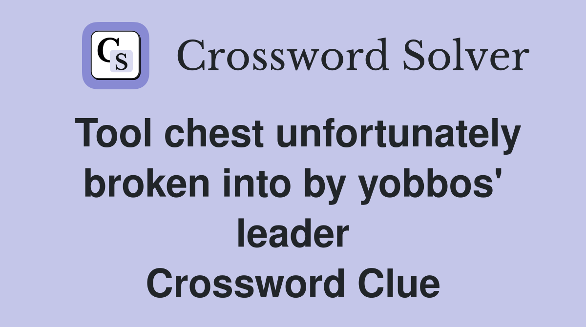 Tool chest unfortunately broken into by yobbos' leader Crossword Clue