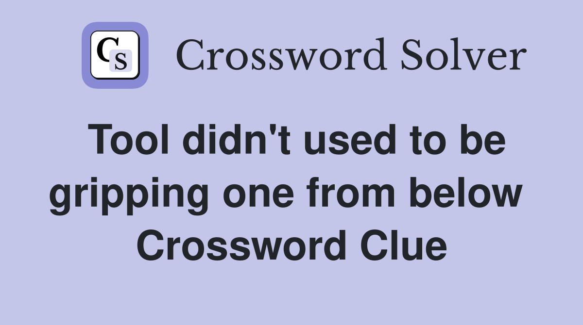 Tool didn't used to be gripping one from below  Crossword Clue