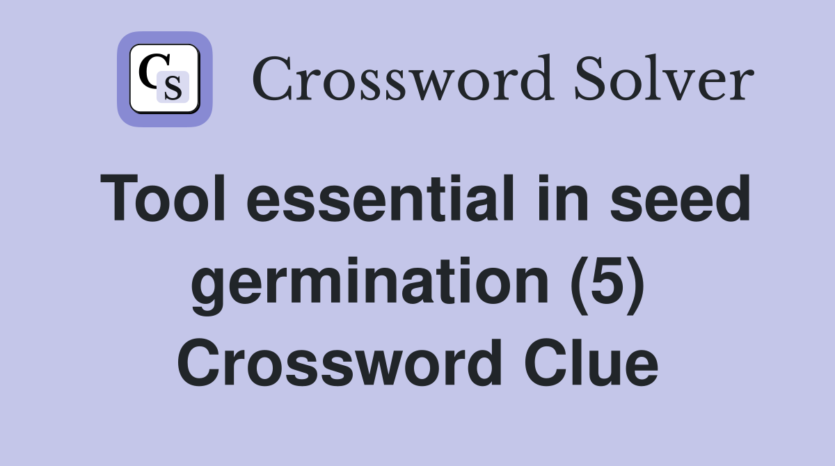 Tool essential in seed germination (5) Crossword Clue