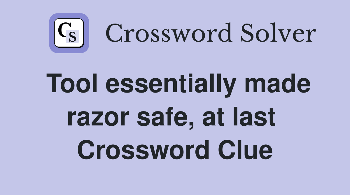 Tool essentially made razor safe, at last  Crossword Clue