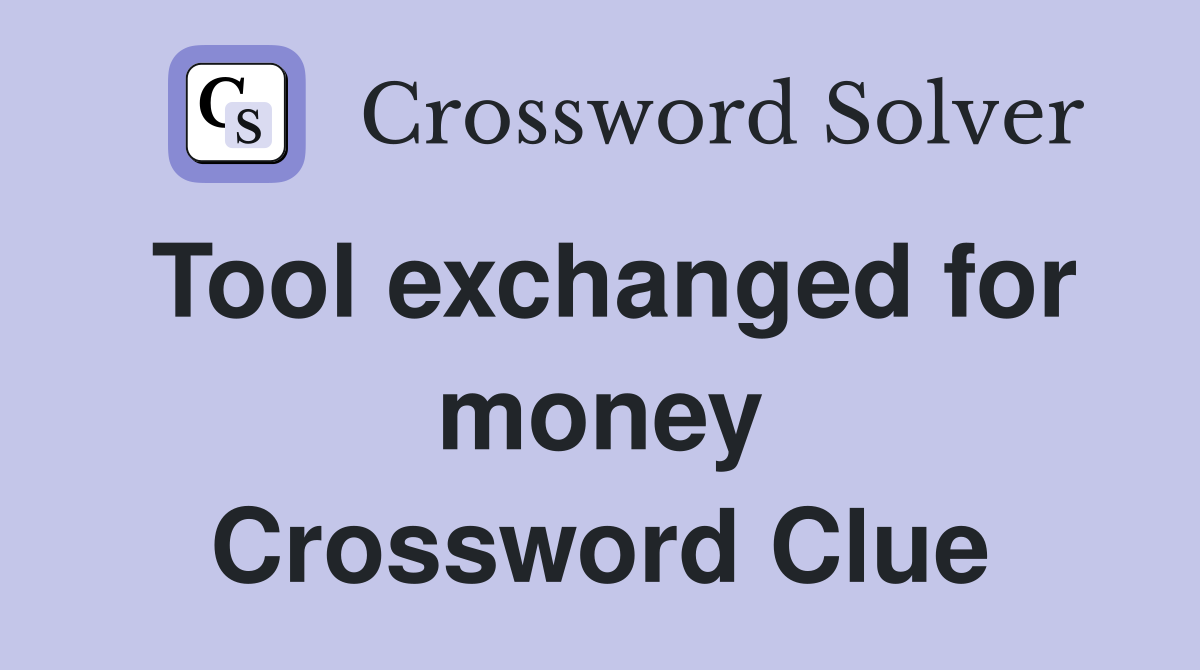 Tool exchanged for money Crossword Clue