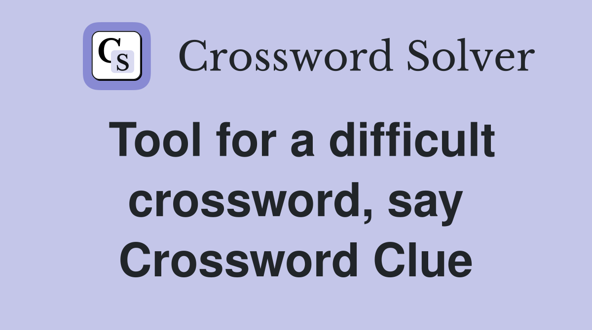 Tool for a difficult crossword, say Crossword Clue