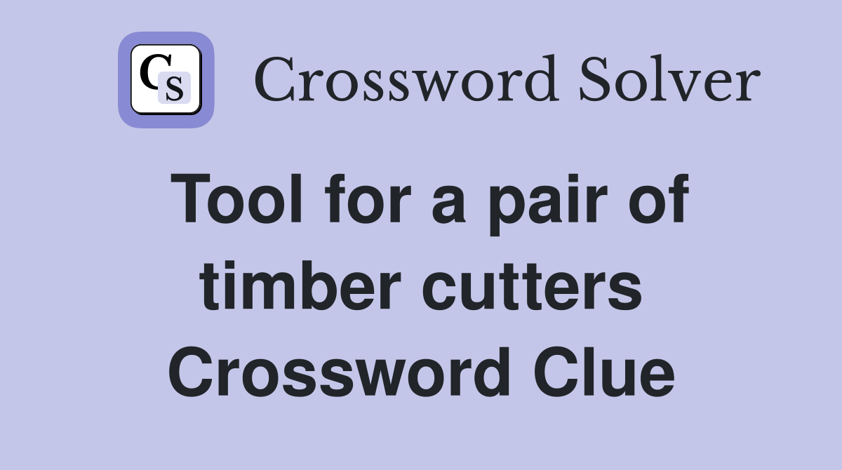 Tool for a pair of timber cutters Crossword Clue