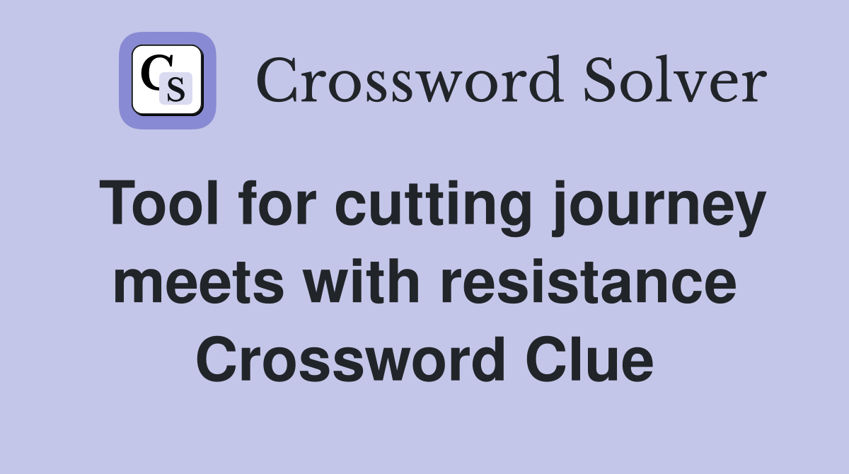 Tool for cutting journey meets with resistance Crossword Clue