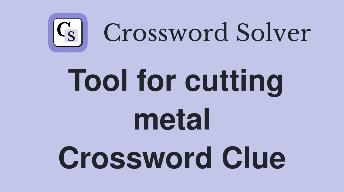 Tool for cutting metal Crossword Clue