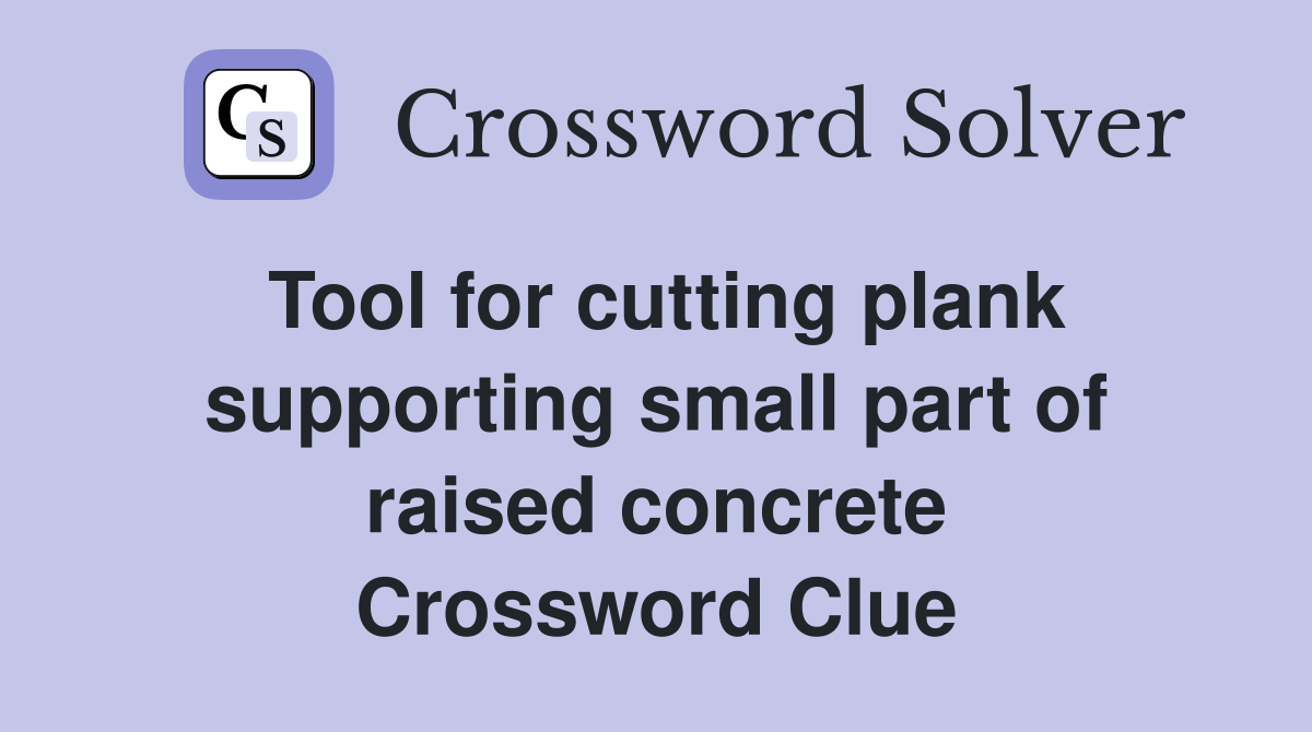 Tool for cutting plank supporting small part of raised concrete Crossword Clue