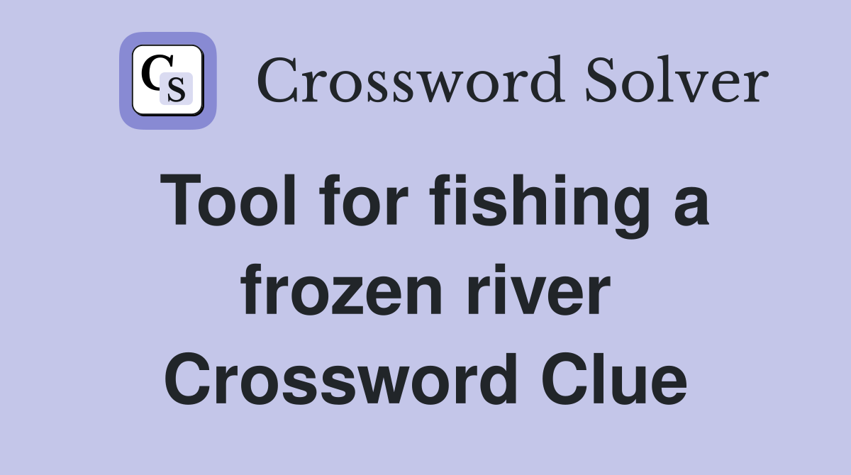 Tool for fishing a frozen river Crossword Clue