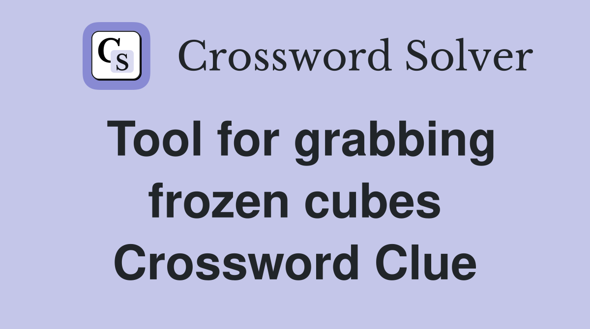 Tool for grabbing frozen cubes Crossword Clue