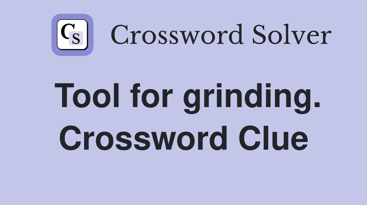 Tool for grinding. Crossword Clue