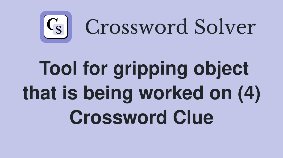 Tool for gripping object that is being worked on (4) Crossword Clue