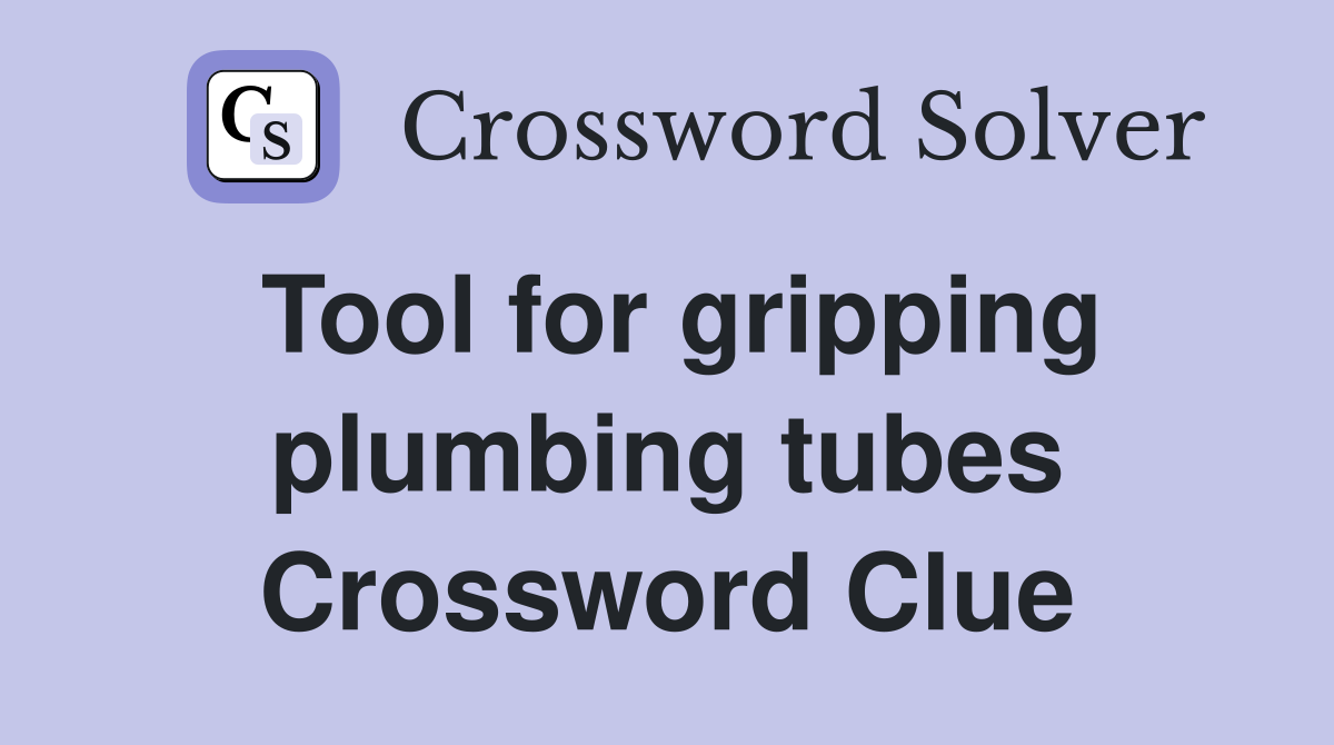 Tool for gripping plumbing tubes Crossword Clue
