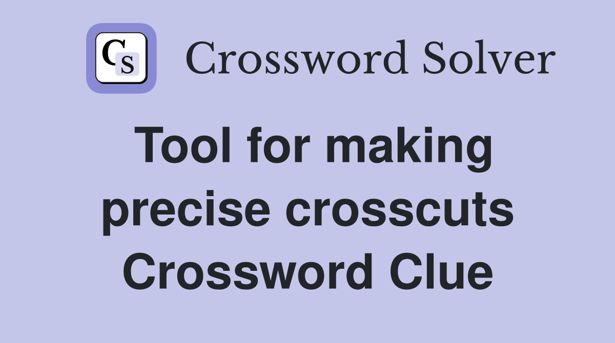 Tool for making precise crosscuts Crossword Clue