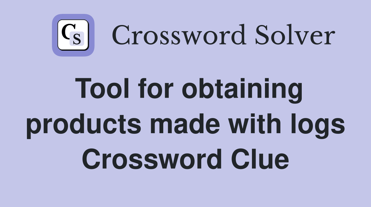 Tool for obtaining products made with logs Crossword Clue
