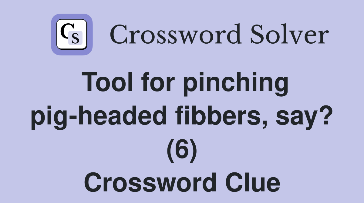 Tool for pinching pig-headed fibbers, say? (6) Crossword Clue