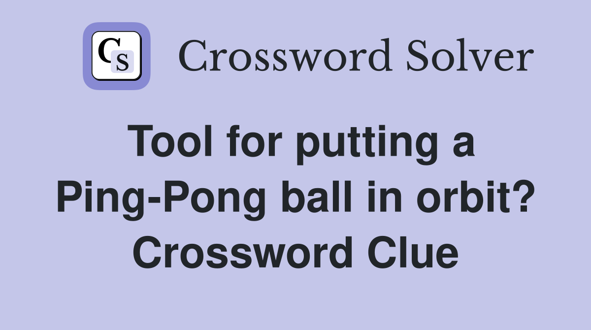 Tool for putting a Ping-Pong ball in orbit? Crossword Clue