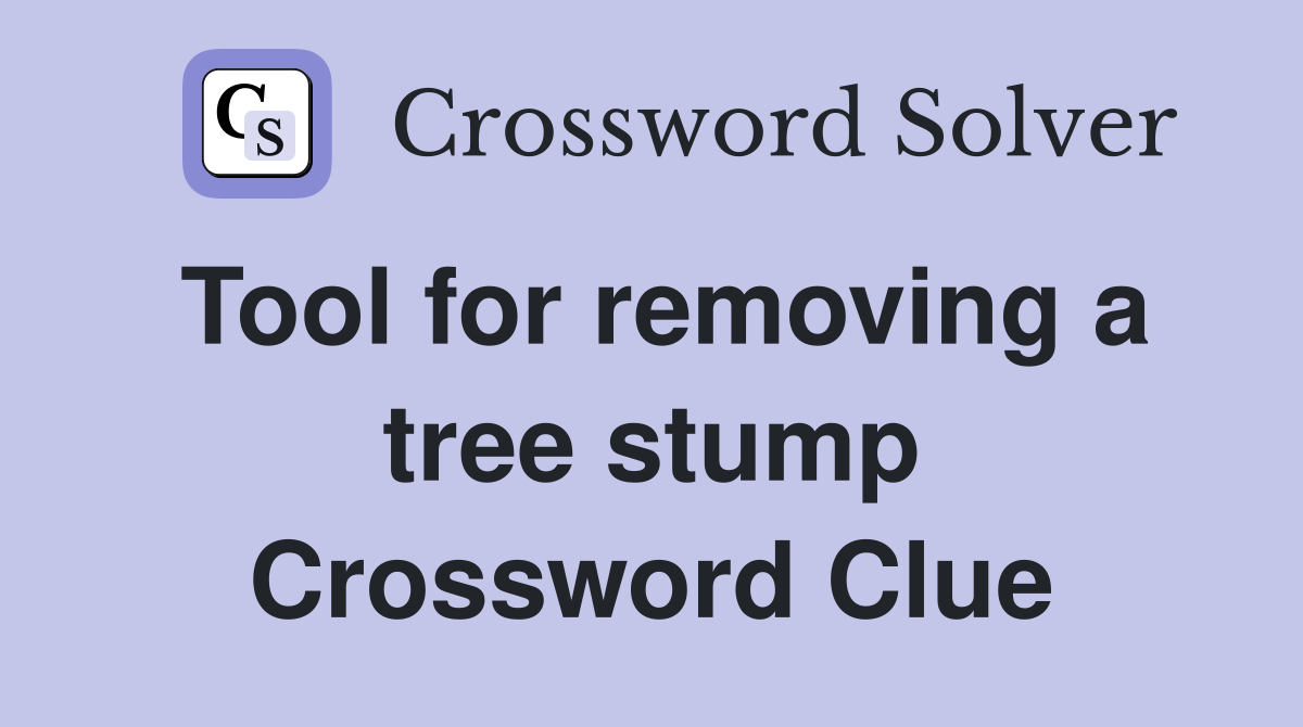 Tool for removing a tree stump Crossword Clue