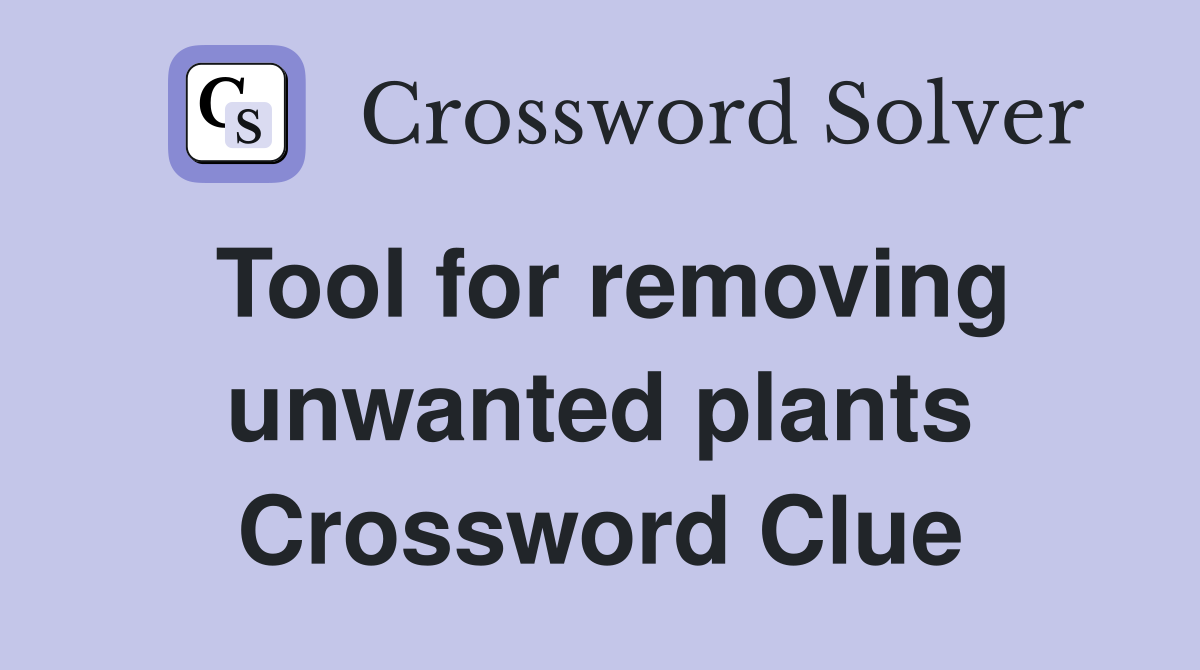Tool for removing unwanted plants Crossword Clue