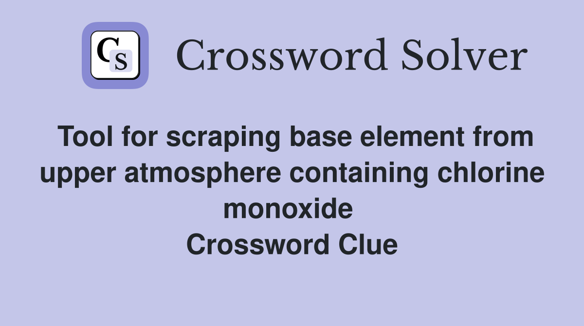 Tool for scraping base element from upper atmosphere containing chlorine monoxide  Crossword Clue