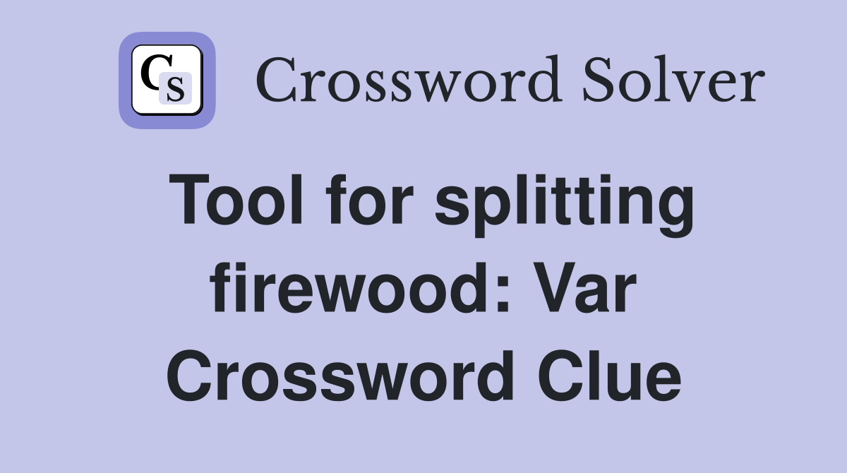 Tool for splitting firewood: Var Crossword Clue