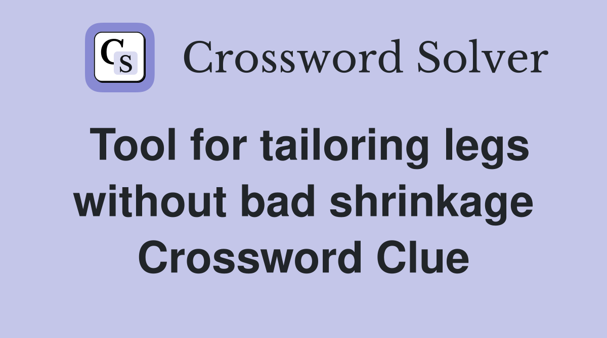 Tool for tailoring legs without bad shrinkage Crossword Clue