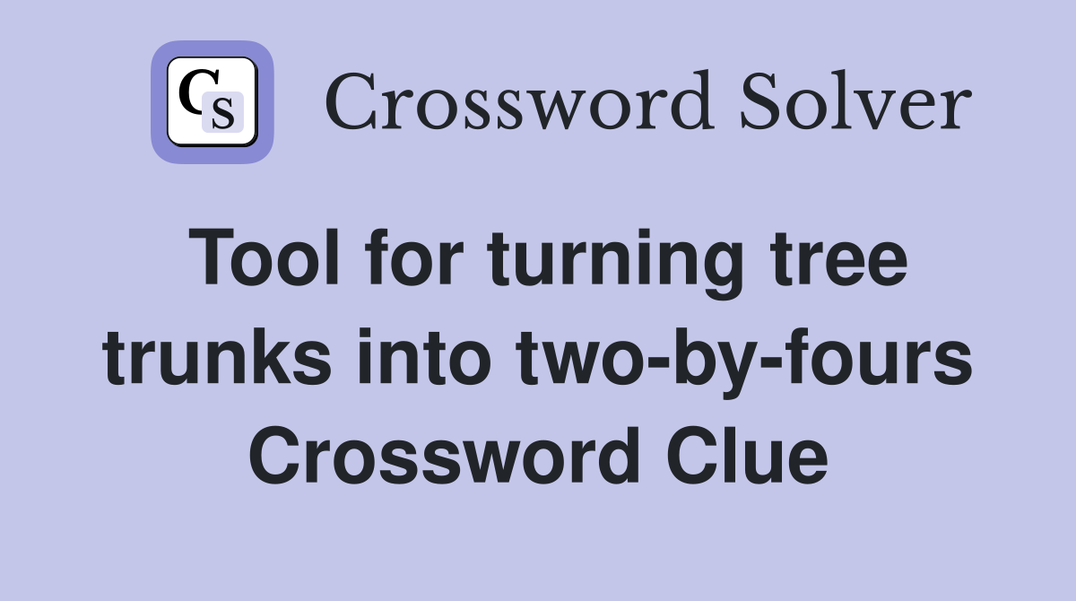 Tool for turning tree trunks into two-by-fours Crossword Clue