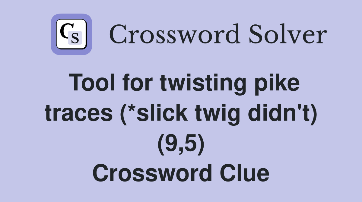 Tool for twisting pike traces (*slick twig didn't) (9,5) Crossword Clue