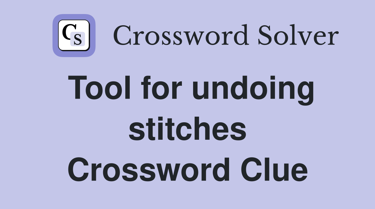 Tool for undoing stitches Crossword Clue