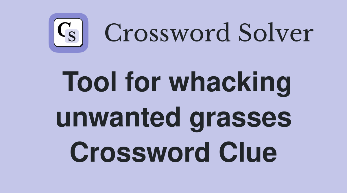 Tool for whacking unwanted grasses Crossword Clue