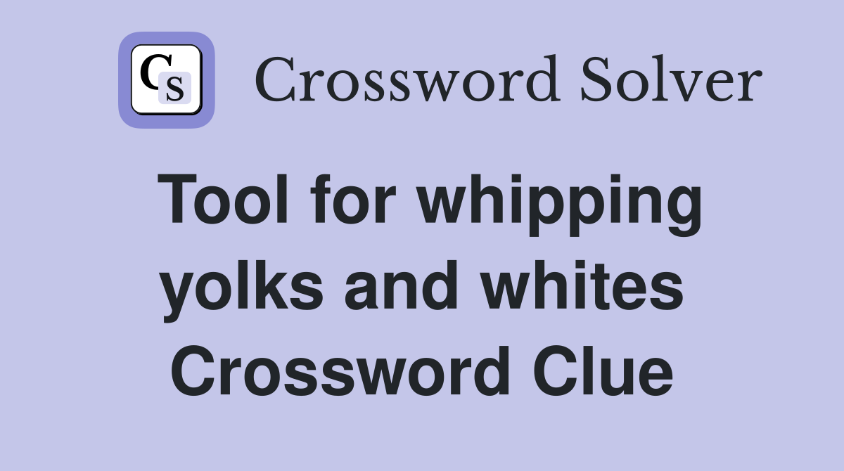 Tool for whipping yolks and whites Crossword Clue