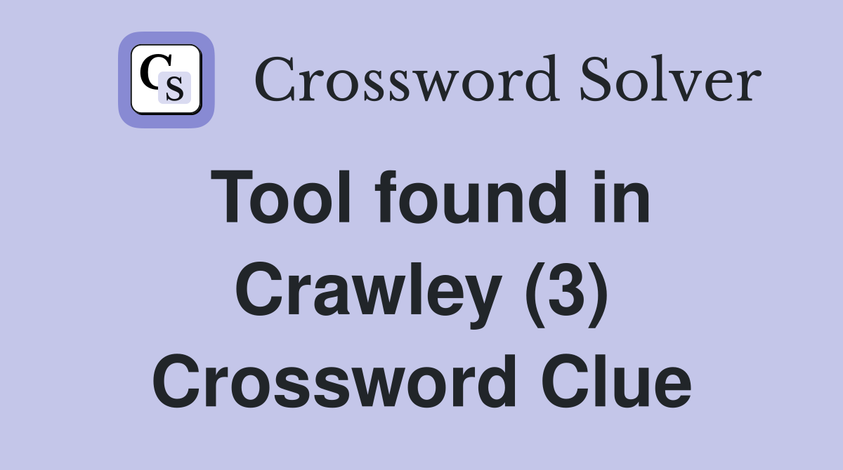 Tool found in Crawley (3) Crossword Clue