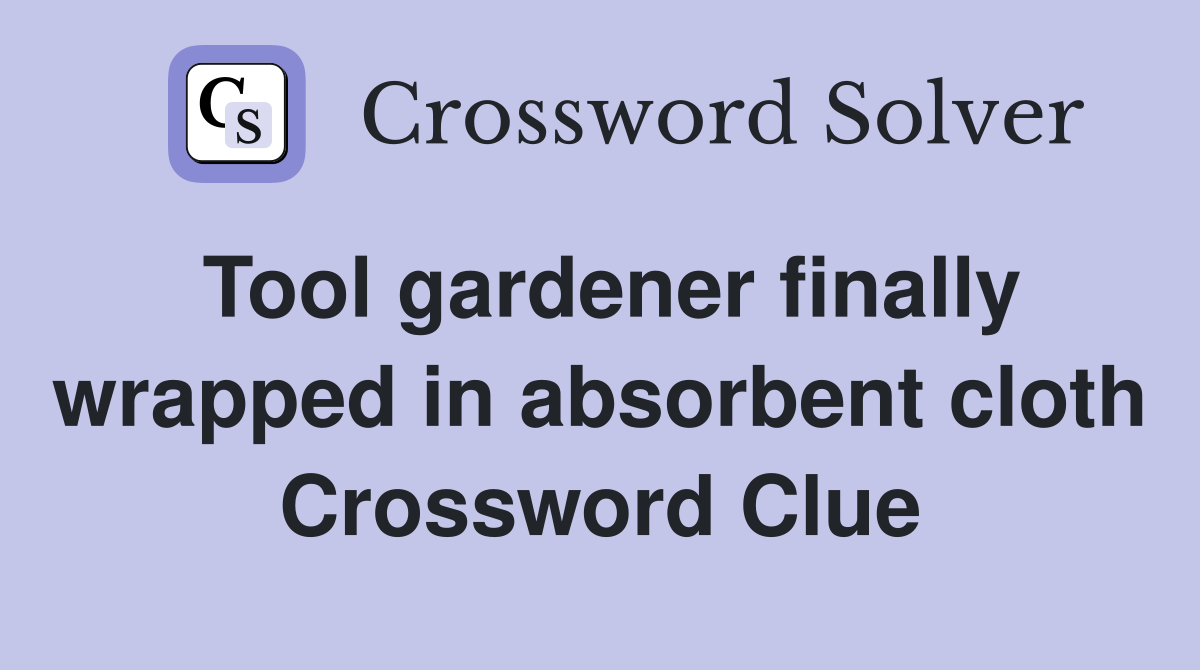 Tool gardener finally wrapped in absorbent cloth Crossword Clue