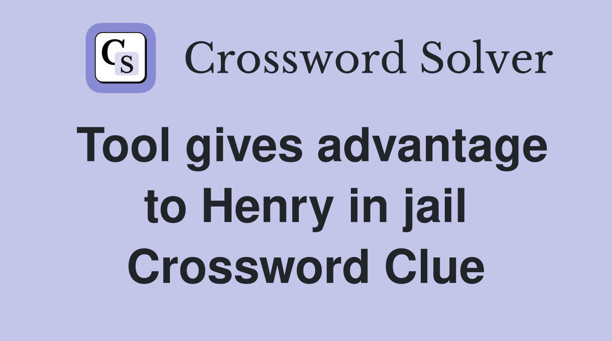 Tool gives advantage to Henry in jail Crossword Clue