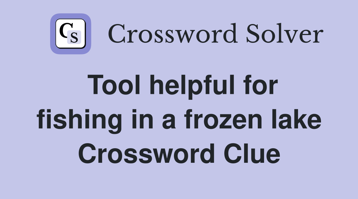 Tool helpful for fishing in a frozen lake Crossword Clue