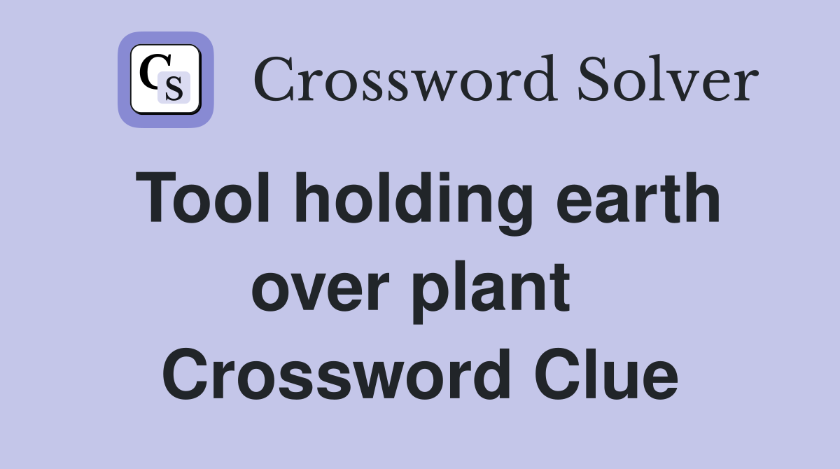 Tool holding earth over plant  Crossword Clue