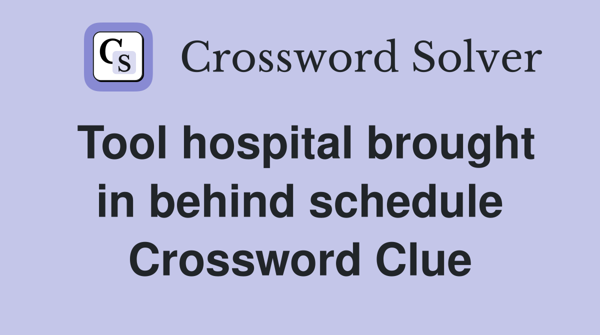 Tool hospital brought in behind schedule Crossword Clue