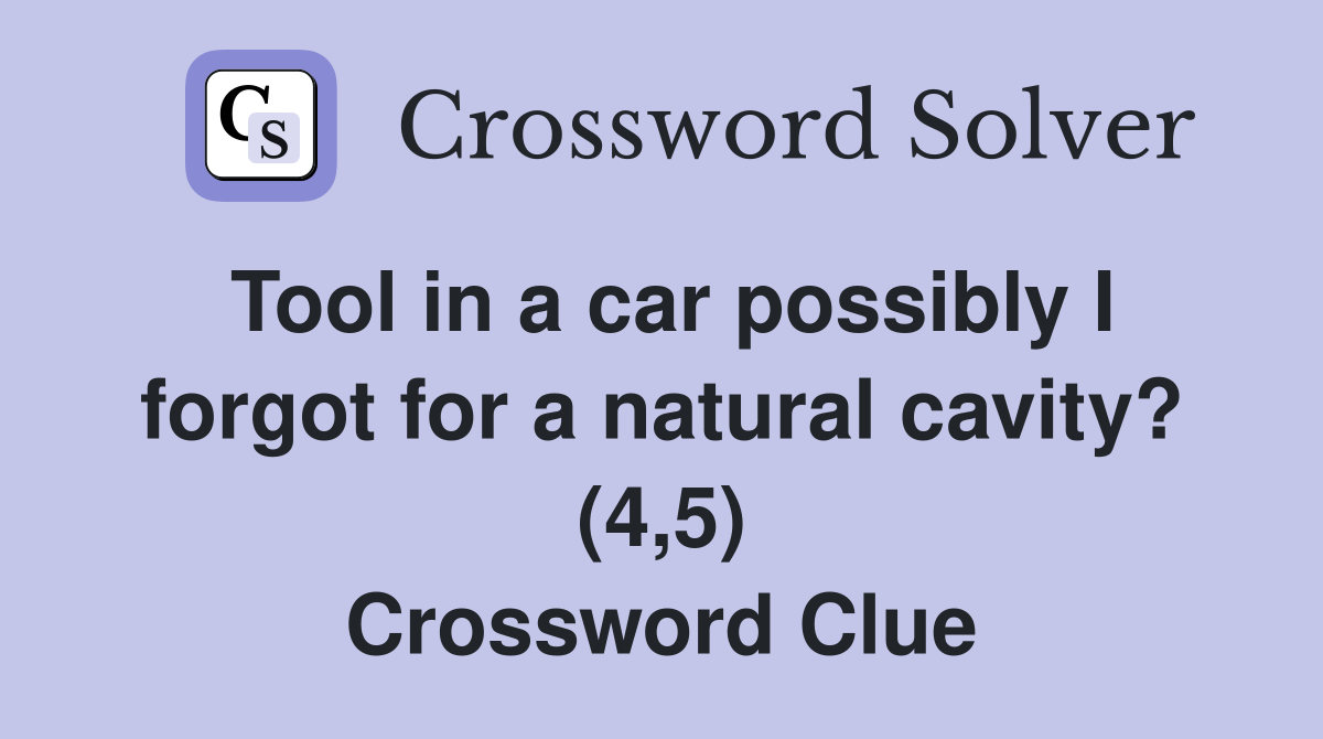 Tool in a car possibly I forgot for a natural cavity? (4,5) Crossword Clue