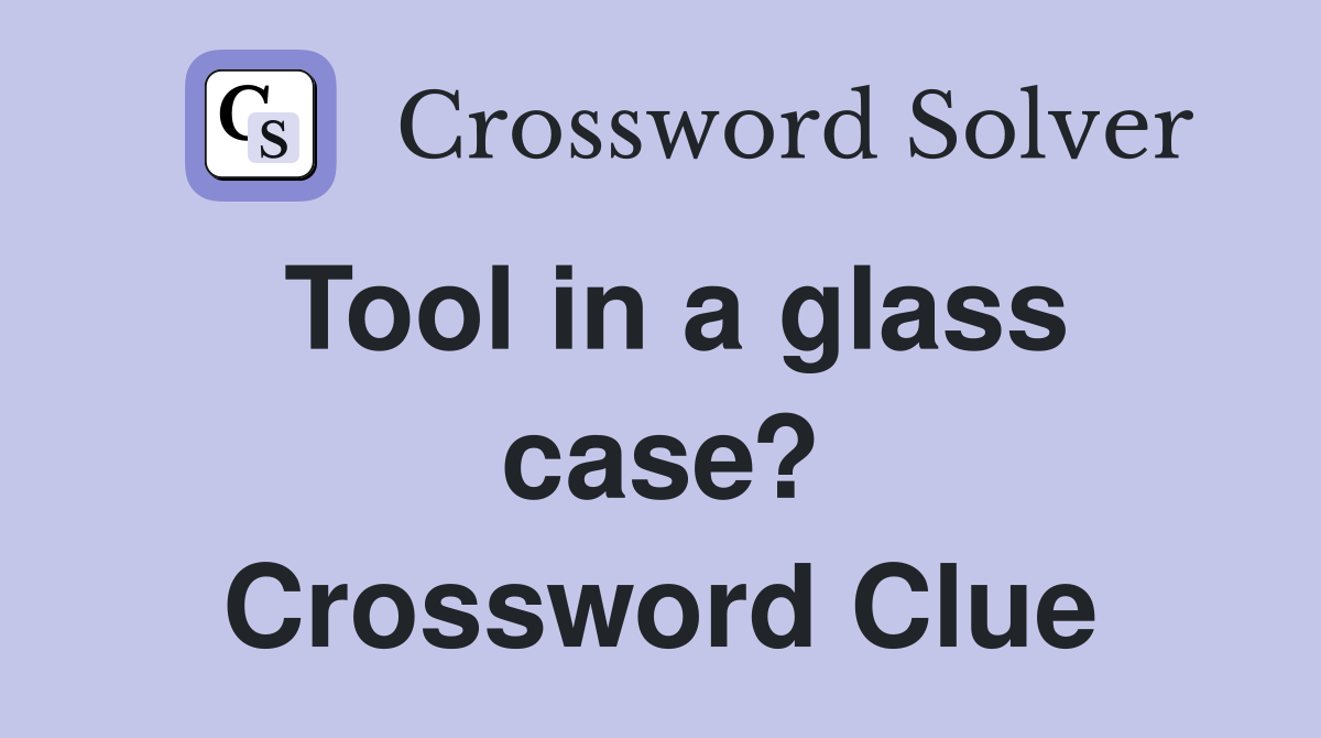 Tool in a glass case? Crossword Clue