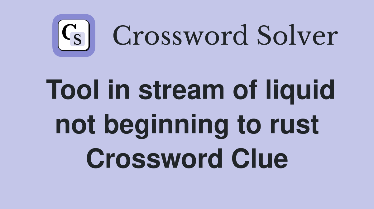 Tool in stream of liquid not beginning to rust Crossword Clue